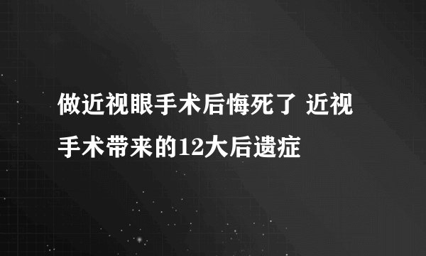 做近视眼手术后悔死了 近视手术带来的12大后遗症
