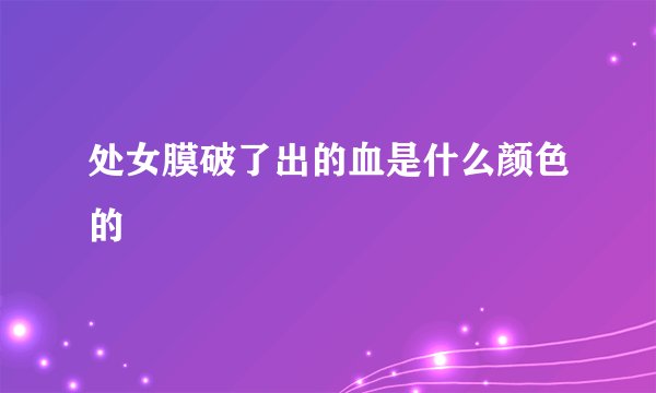 处女膜破了出的血是什么颜色的