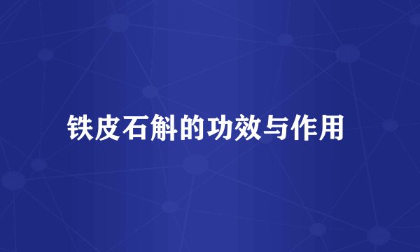 铁皮石斛的功效与作用 