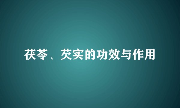 茯苓、芡实的功效与作用
