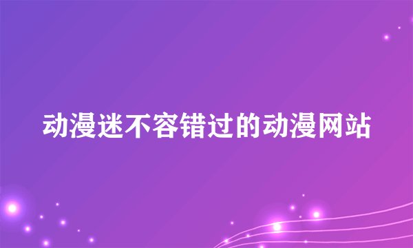 动漫迷不容错过的动漫网站
