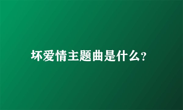 坏爱情主题曲是什么？