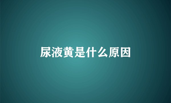 尿液黄是什么原因