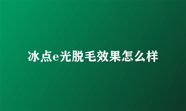 冰点e光脱毛效果怎么样