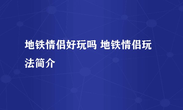 地铁情侣好玩吗 地铁情侣玩法简介