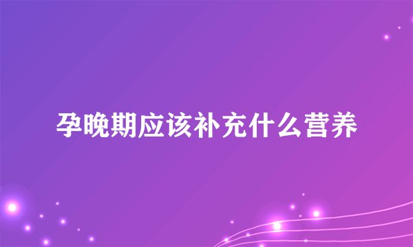 孕晚期应该补充什么营养