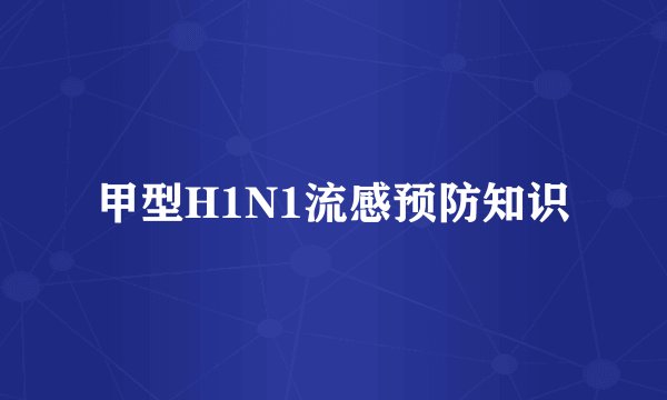 甲型H1N1流感预防知识