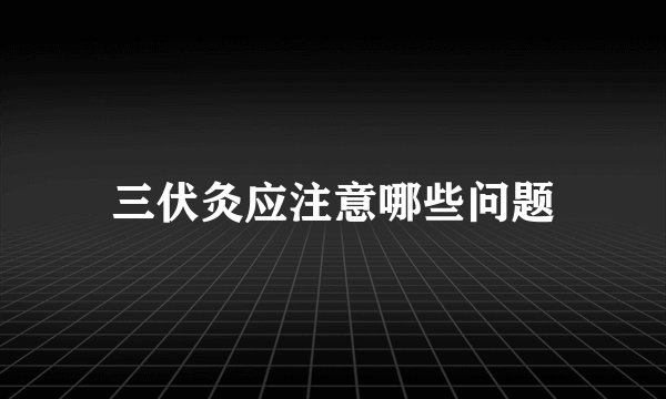 三伏灸应注意哪些问题