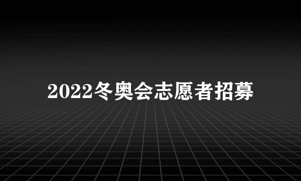 2022冬奥会志愿者招募
