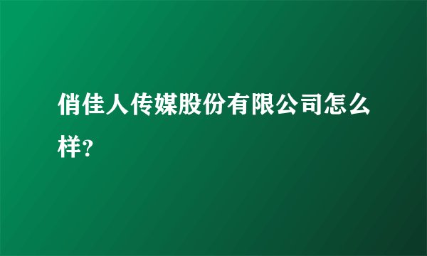 俏佳人传媒股份有限公司怎么样？