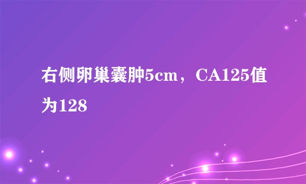 右侧卵巢囊肿5cm,CA125值为128