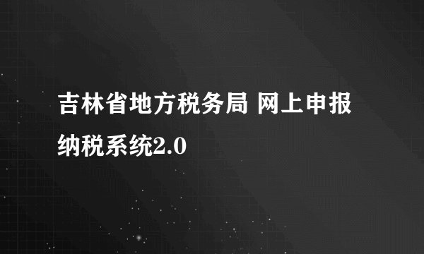 吉林省地方税务局 网上申报纳税系统2.0