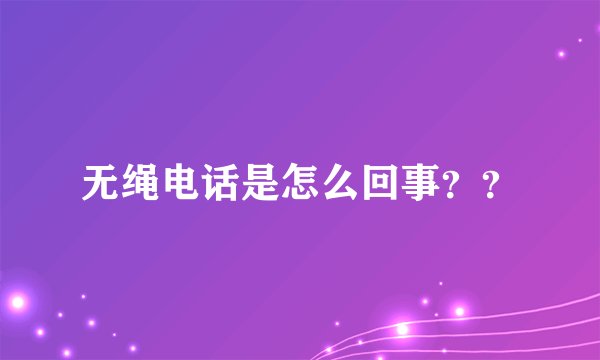 无绳电话是怎么回事？？