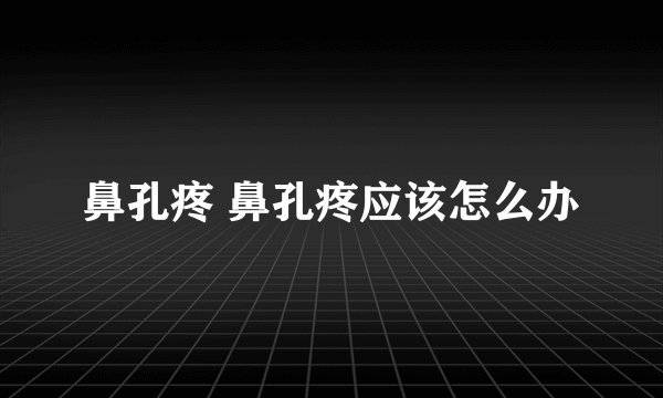 鼻孔疼 鼻孔疼应该怎么办