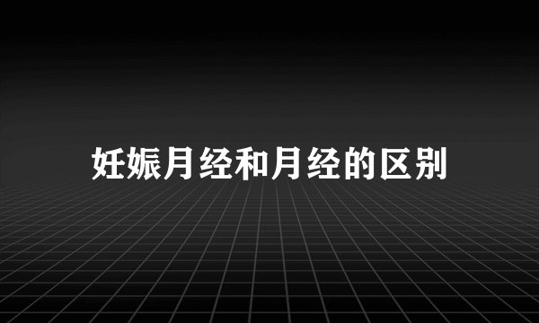 妊娠月经和月经的区别