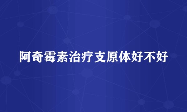 阿奇霉素治疗支原体好不好