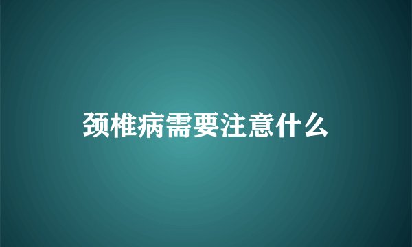 颈椎病需要注意什么