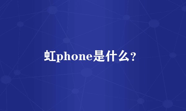 虹phone是什么？