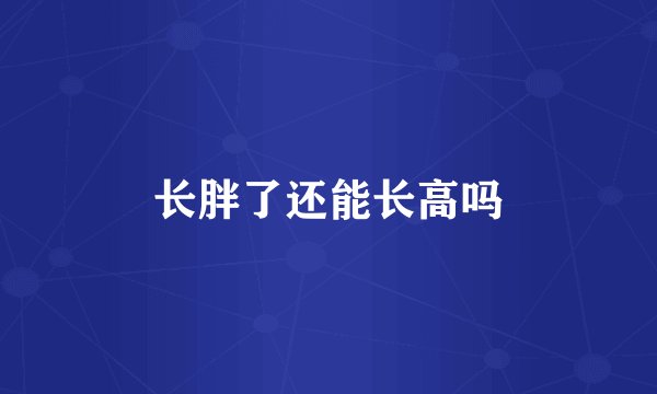 长胖了还能长高吗