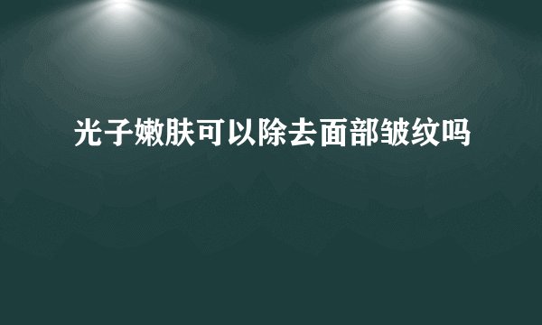 光子嫩肤可以除去面部皱纹吗