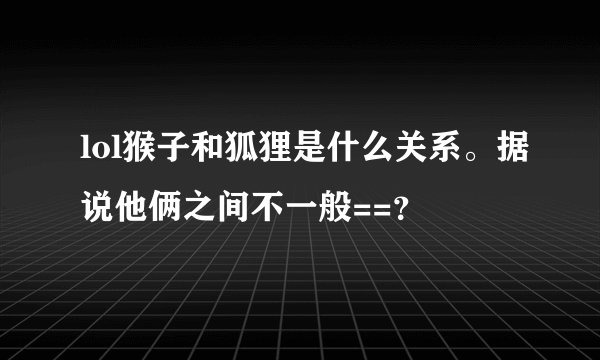 lol猴子和狐狸是什么关系。据说他俩之间不一般==?