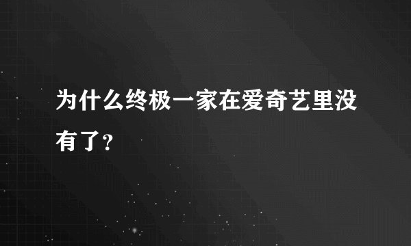 为什么终极一家在爱奇艺里没有了？