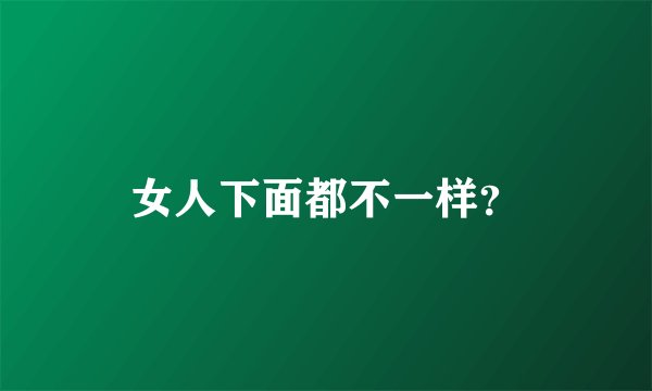 女人下面都不一样？