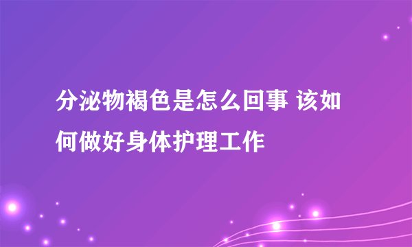 分泌物褐色是怎么回事 该如何做好身体护理工作