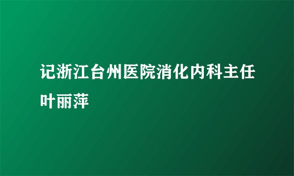 记浙江台州医院消化内科主任叶丽萍