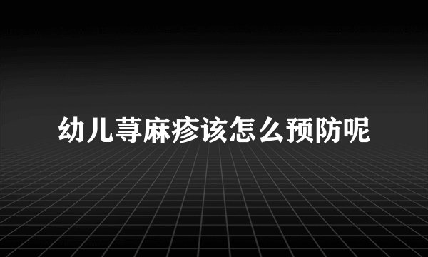 幼儿荨麻疹该怎么预防呢