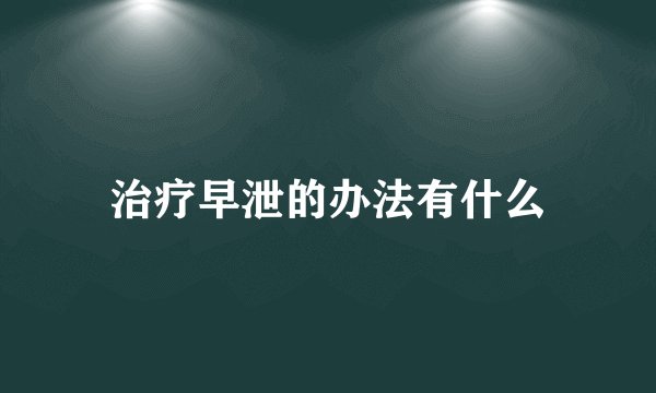 治疗早泄的办法有什么