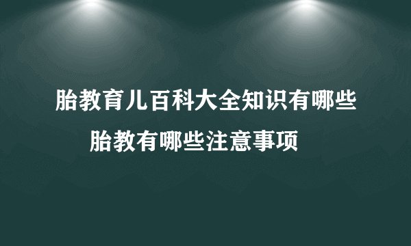 胎教育儿百科大全知识有哪些     胎教有哪些注意事项