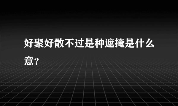 好聚好散不过是种遮掩是什么意？