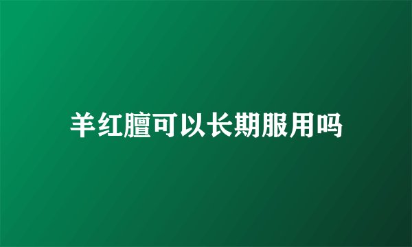 羊红膻可以长期服用吗