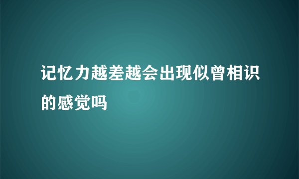记忆力越差越会出现似曾相识的感觉吗