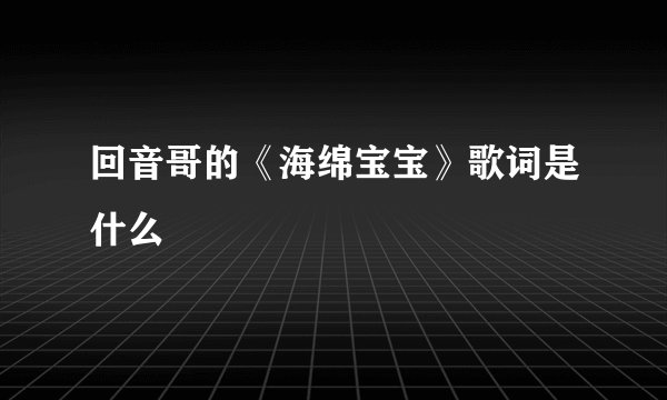 回音哥的《海绵宝宝》歌词是什么