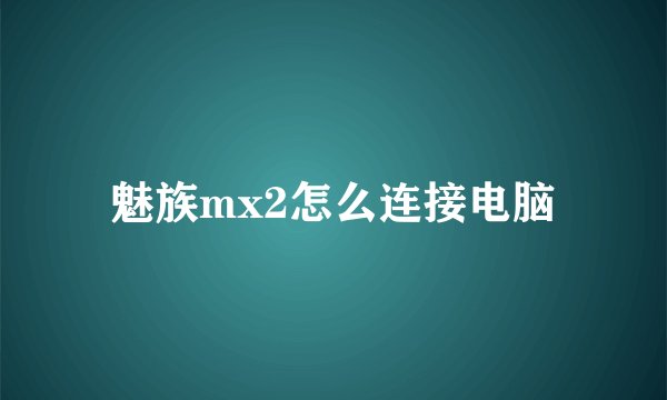 魅族mx2怎么连接电脑