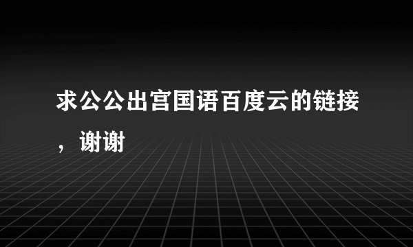 求公公出宫国语百度云的链接，谢谢