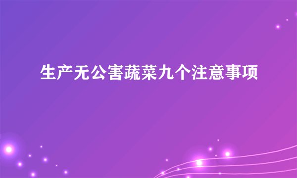 生产无公害蔬菜九个注意事项