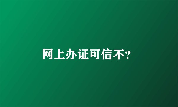 网上办证可信不？
