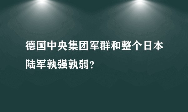 德国中央集团军群和整个日本陆军孰强孰弱？