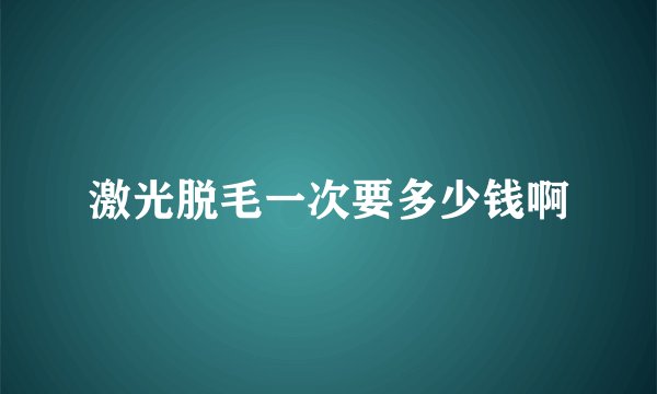 激光脱毛一次要多少钱啊
