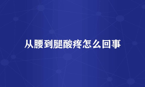 从腰到腿酸疼怎么回事