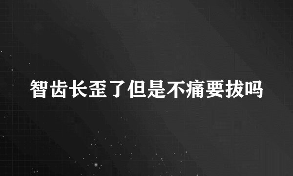 智齿长歪了但是不痛要拔吗