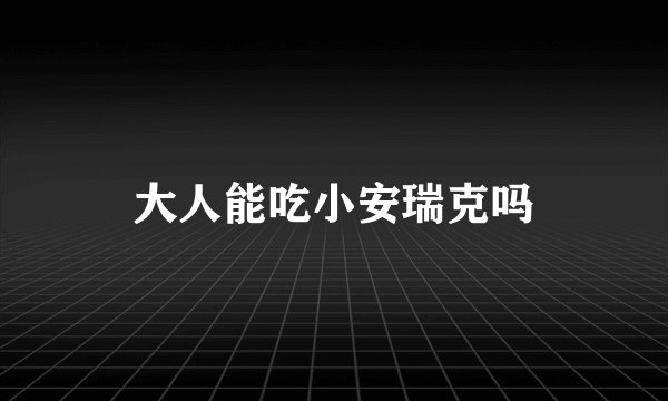 大人能吃小安瑞克吗