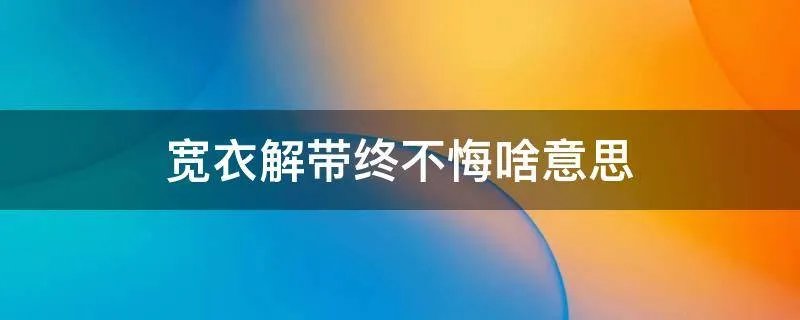 宽衣解带终不悔啥意思