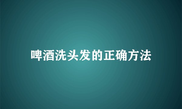 啤酒洗头发的正确方法