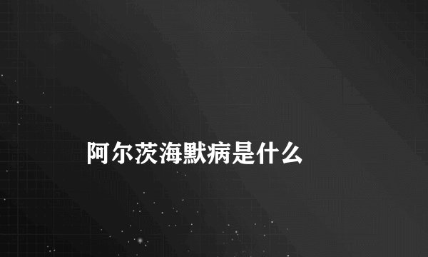 
    阿尔茨海默病是什么
  