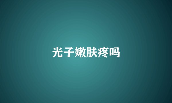 光子嫩肤疼吗