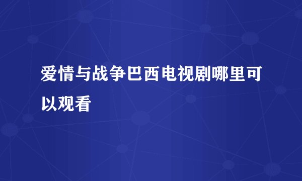 爱情与战争巴西电视剧哪里可以观看